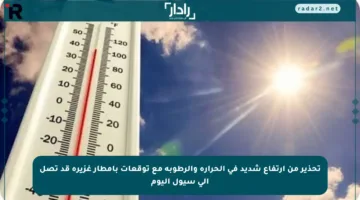 تحذير من ارتفاع شديد في الحرارة والرطوبة مع توقعات بأمطار غزيرة قد تصل إلى سيول اليوم